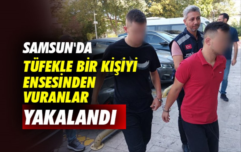 Samsun'da tüfekle bir kişiyi ensesinden vuranlar yakalandı