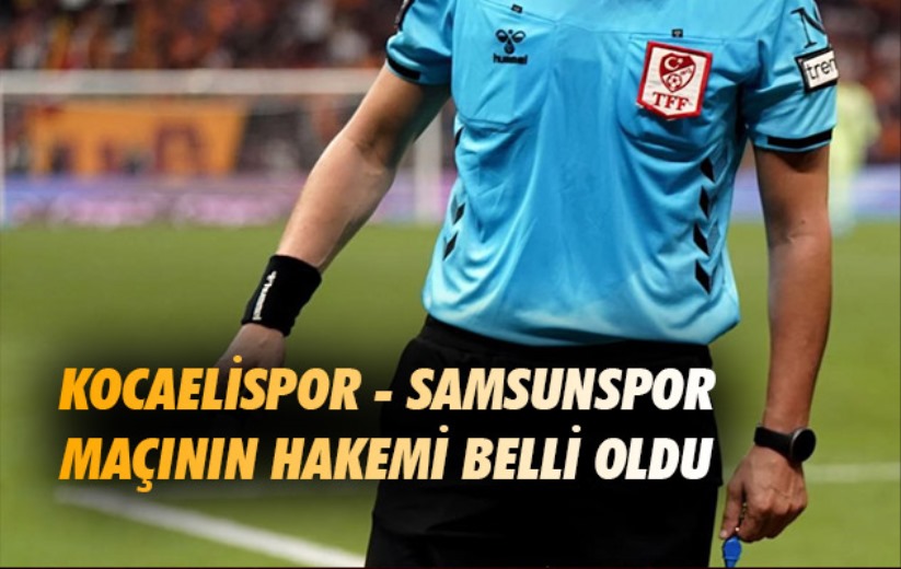 Kocaelispor - Samsunspor maçının hakemi belli oldu 