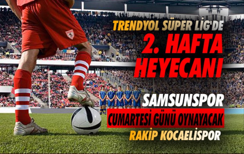 Trendyol Süper Lig'de 2. hafta heyecanı: Samsunspor Cumartesi oynayacak