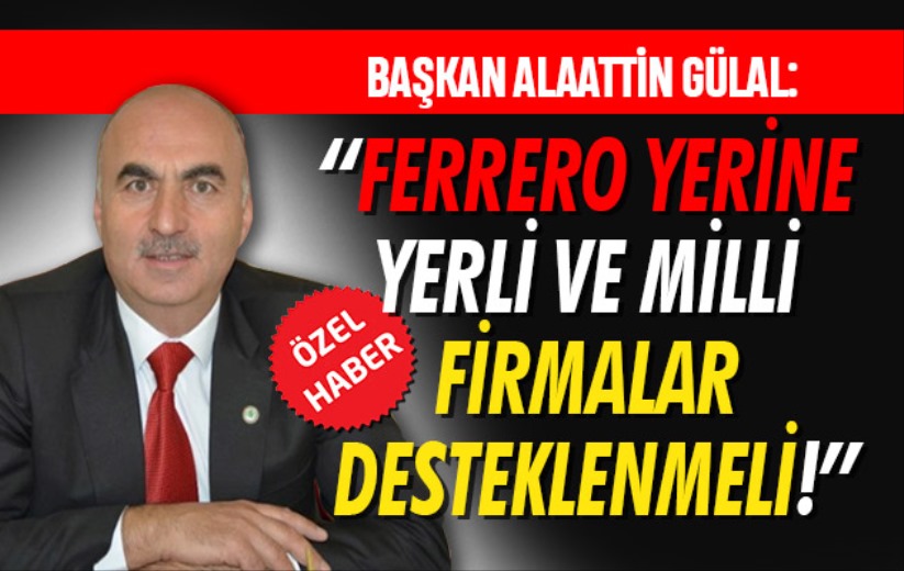 Başkan Alaattin Gülal: 'Ferrero yerine yerli ve milli firmalar desteklenmeli!'