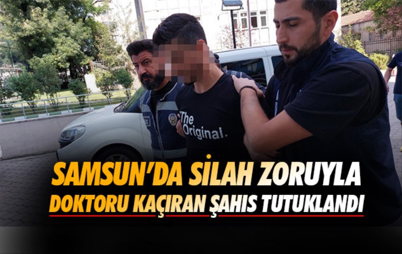 Samsun'da doktoru silah zoruyla kaçıran şahıs tutuklandı
