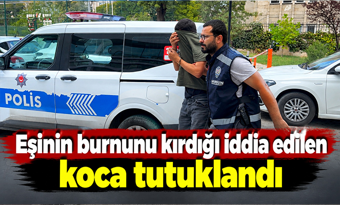 Eşinin burnunu kırdığı iddia edilen koca tutuklandı