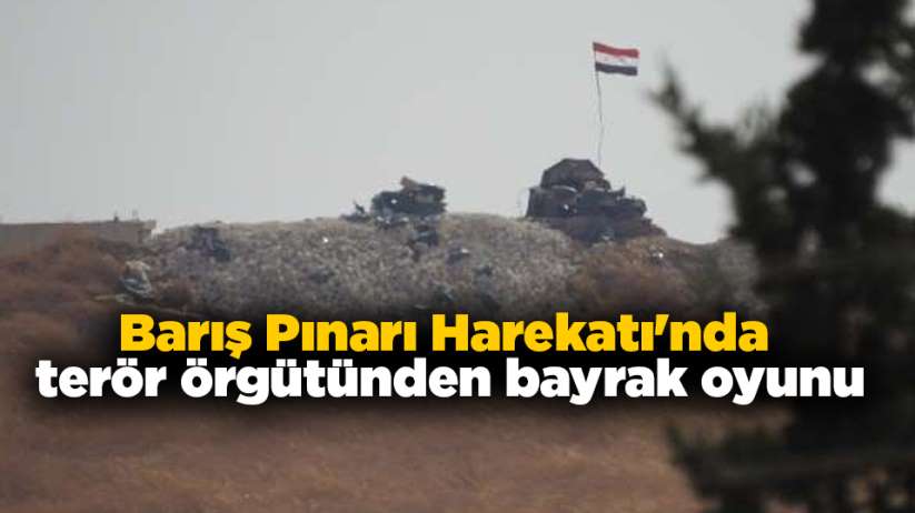 Barış Pınarı Harekatı'nda terör örgütünden bayrak oyunu