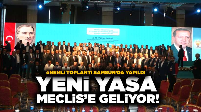 Önemli toplantı Samsun'da yapıldı! Yeni yasa Meclis'e geliyor