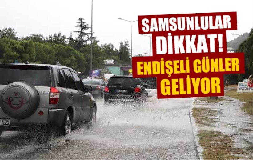 Samsunlular dikkat! Endişeli günler geliyor