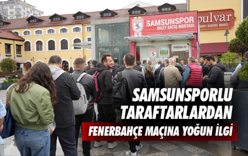 Samsunsporlu taraftarlardan Fenerbahçe maçına yoğun ilgi