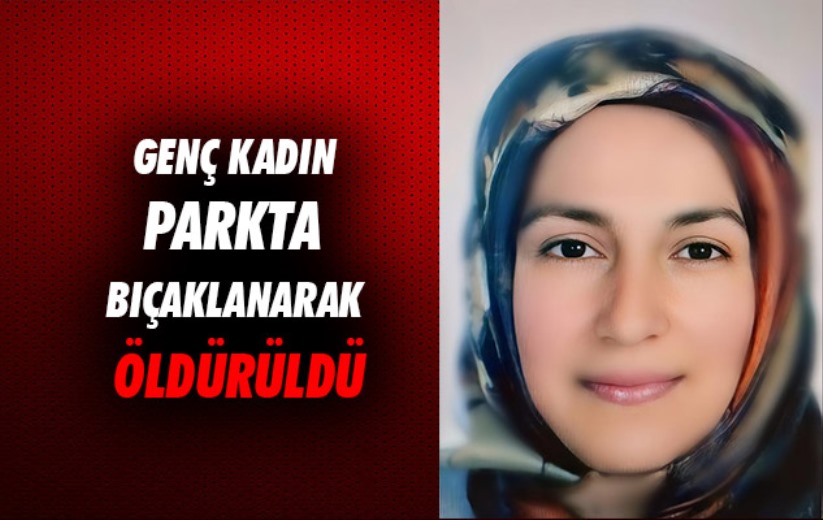 Samsun'da genç kadın parkta bıçaklanarak öldürüldü