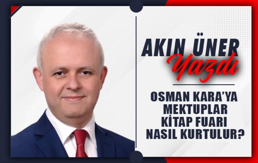 OSMAN KARA'YA MEKTUPLAR: KİTAP FUARI NASIL KURTULUR?