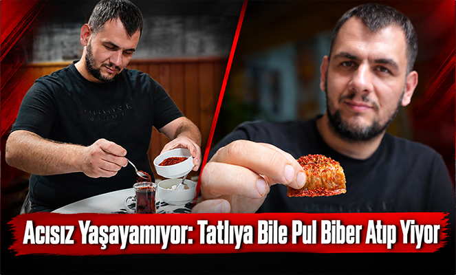 Acısız yaşayamıyor: Tatlıya bile pul biber atıp yiyor