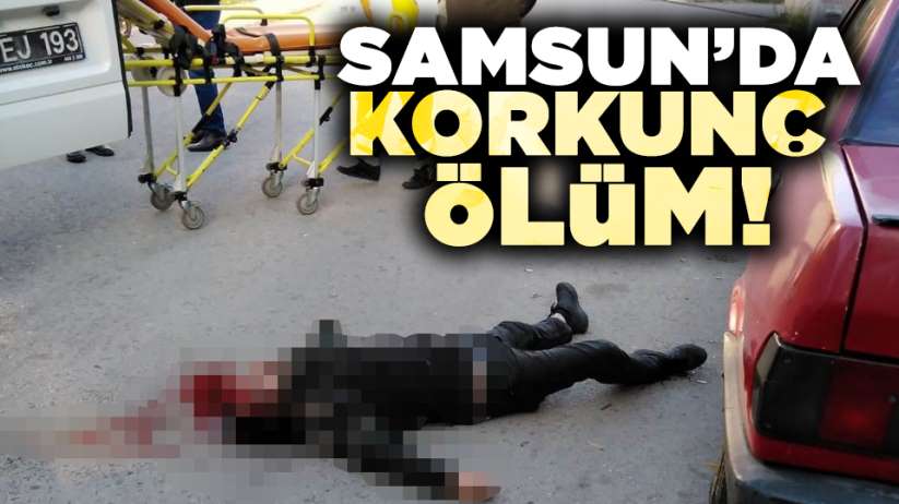 Samsun'da korkunç ölüm! 