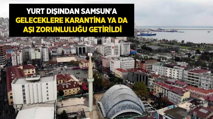 Yurt dışından Samsun'a geleceklere karantina ya da aşı zorunluluğu getirildi