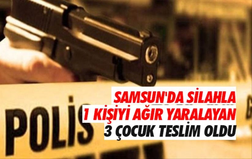 Samsun'da silahla 1 kişiyi ağır yaralayan 3 çocuk teslim oldu