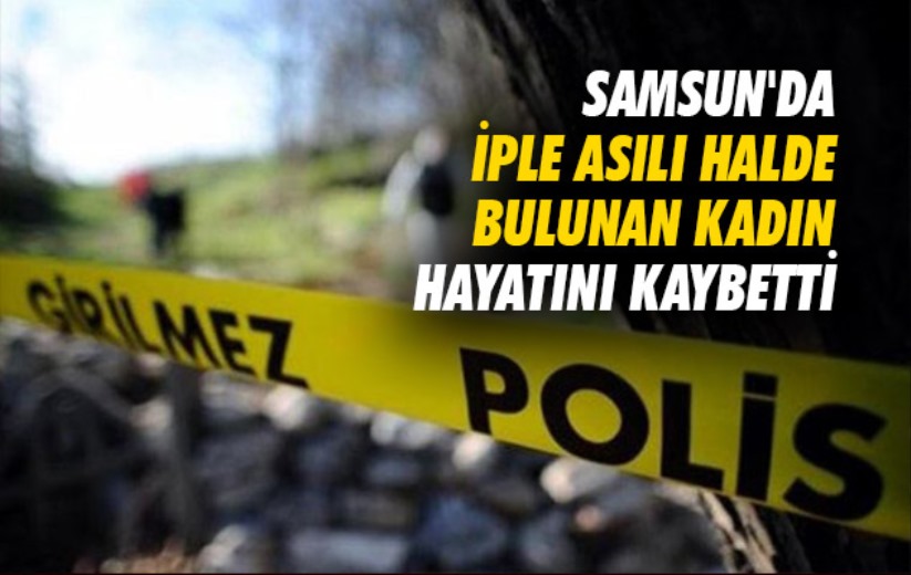 Samsun'da iple asılı halde bulunan kadın hayatını kaybetti