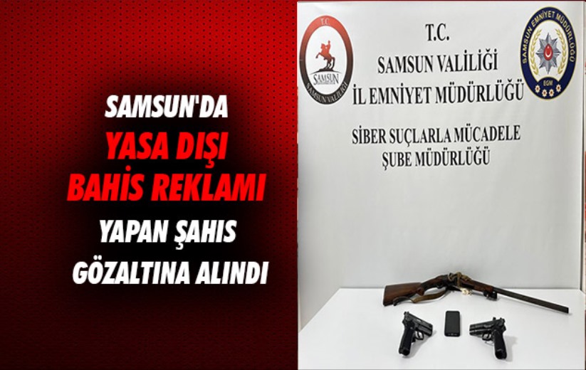 Samsun'da yasa dışı bahis reklamı yapan şahıs gözaltına alındı