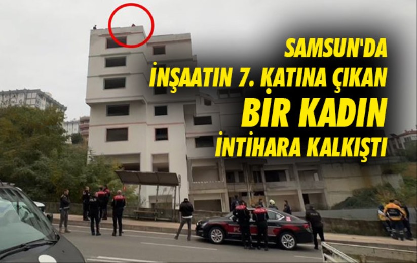 Samsun'da inşaatın 7. katına çıkan bir kadın intihara kalkıştı