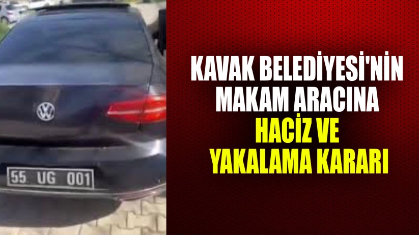 Kavak Belediyesi'nin makam aracına haciz ve yakalama kararı