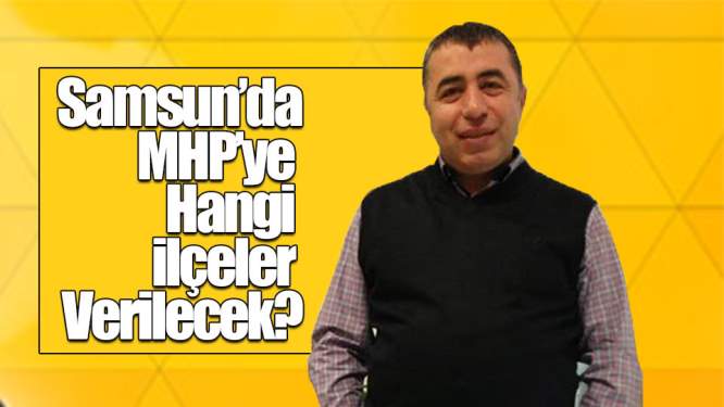 Samsun Haberleri: MHP'ye Hangi İlçeler Verilecek?