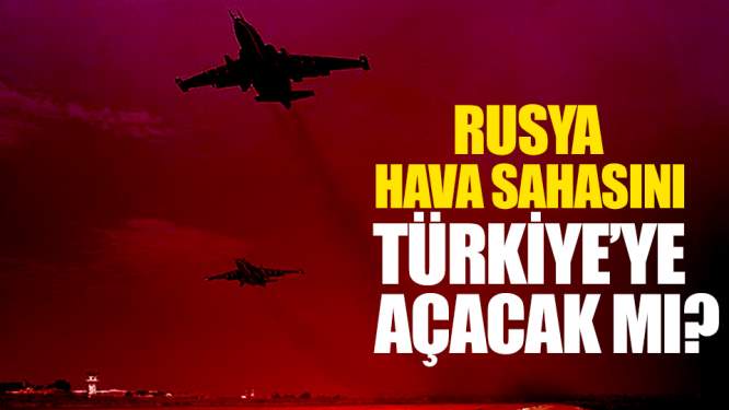 Rusya Suriye'de Hava Sahasını Türkiye'ye Açacak Mı?