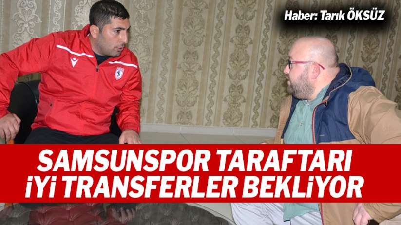 Samsunsporlu taraftar ikinci yarıda iyi transferler bekliyor