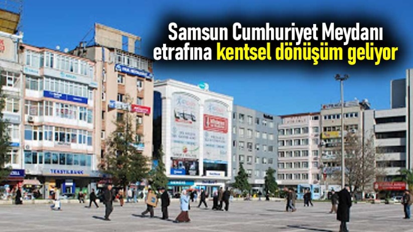 Samsun Cumhuriyet Meydanı etrafına kentsel dönüşüm geliyor