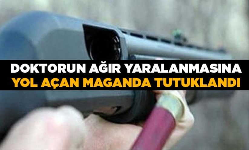 Doktorun ağır yaralanmasına yol açan maganda tutuklandı