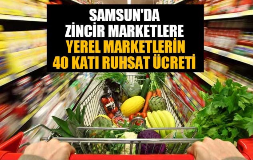 Samsun'da zincir marketlere, yerel marketlerin 40 katı ruhsat ücreti