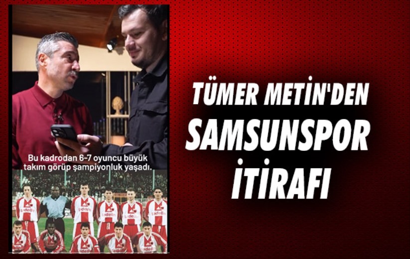 Tümer Metin'den Samsunspor İtirafı