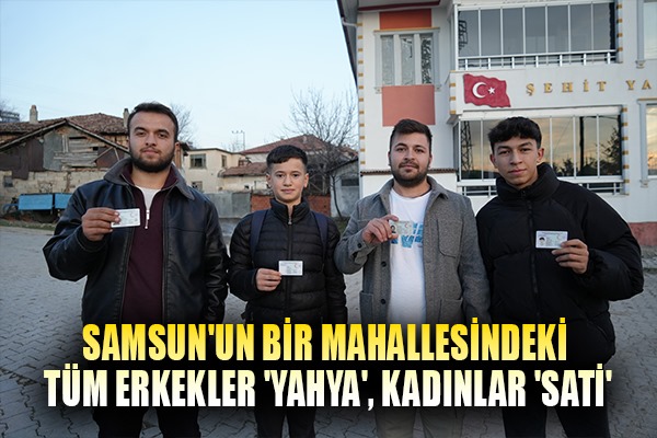 Samsun'un bir mahallesindeki tüm erkekler 'Yahya', kadınlar 'Satı'