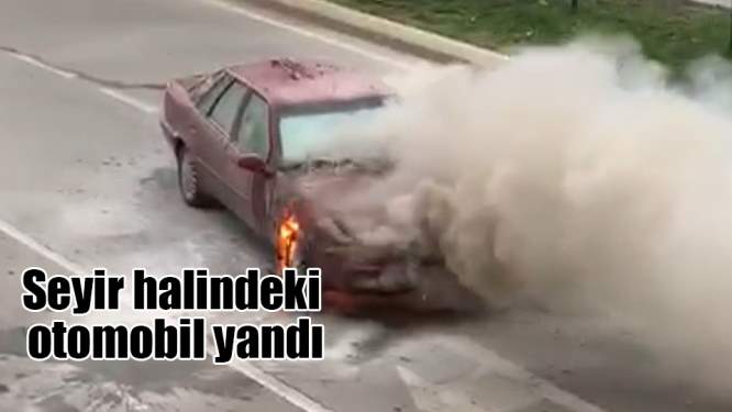Seyir halindeki otomobilde yangın çıktı