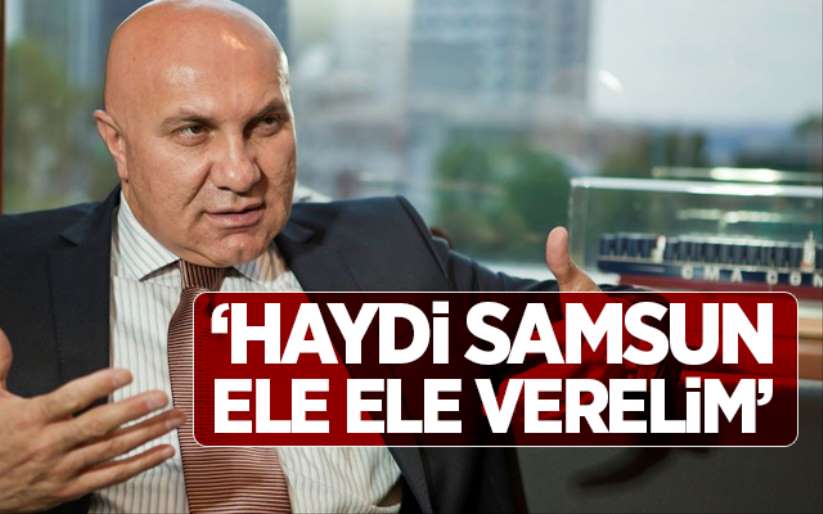 Yüksel Yıldırım; ' Haydi Samsun el ele verelim'