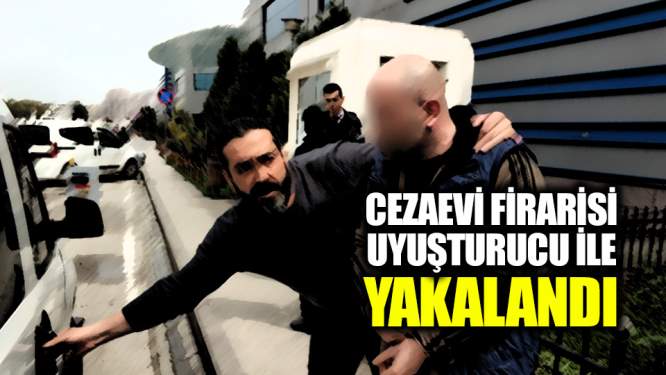 Cezaevi firarisi uyuşturucu ile yakalandı
