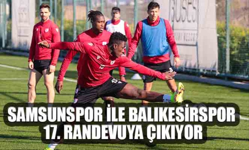 Samsunspor ile Balıkesirspor 17 randevuya çıkıyor