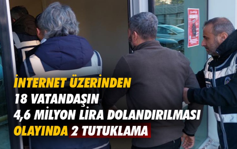 İnternet üzerinden 18 vatandaşın 4,6 milyon lira dolandırılması olayında 2 tutuklama