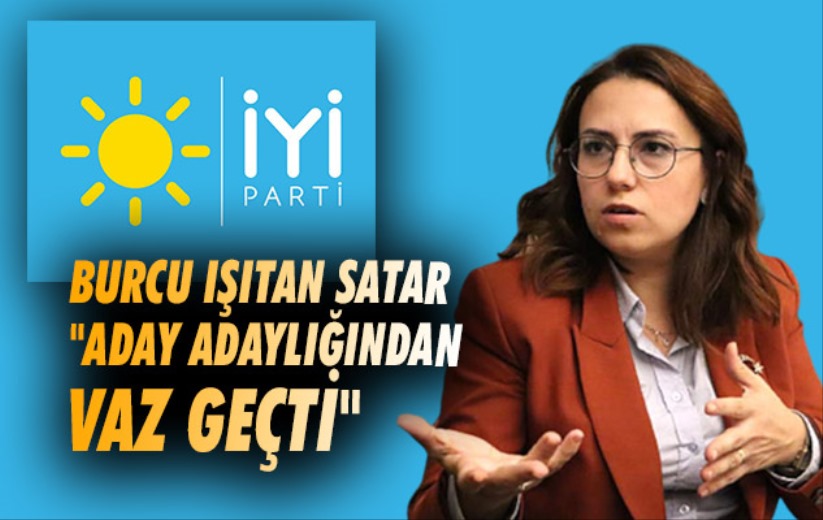 Burcu Işıtan Satar 'Aday adaylığından vaz geçti' 