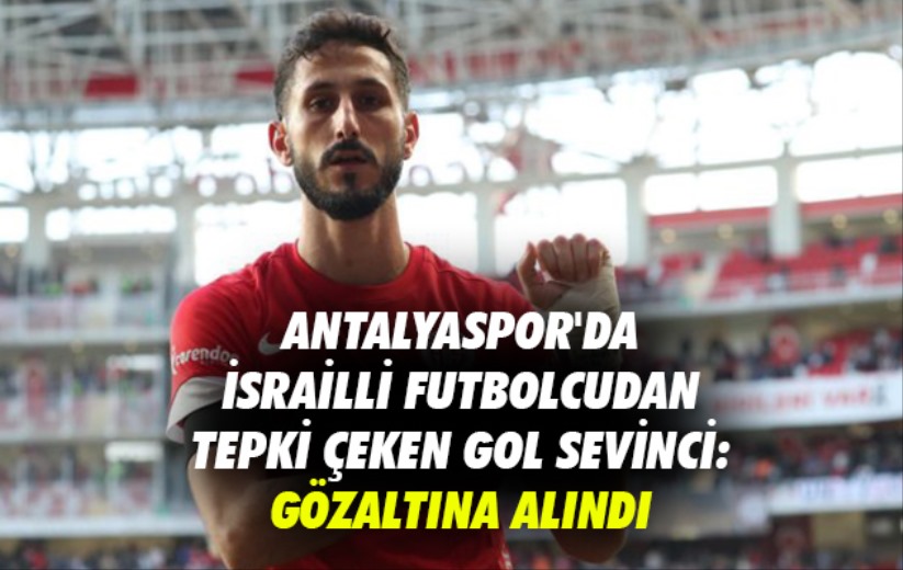Antalyaspor'da İsrailli futbolcudan tepki çeken gol sevinci: Gözaltına alındı