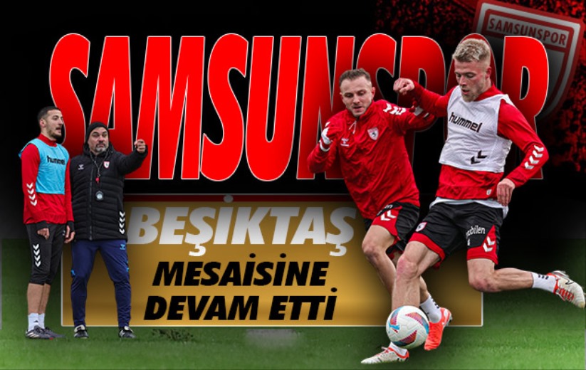 Samsunspor'da Beşiktaş mesaisi devam etti