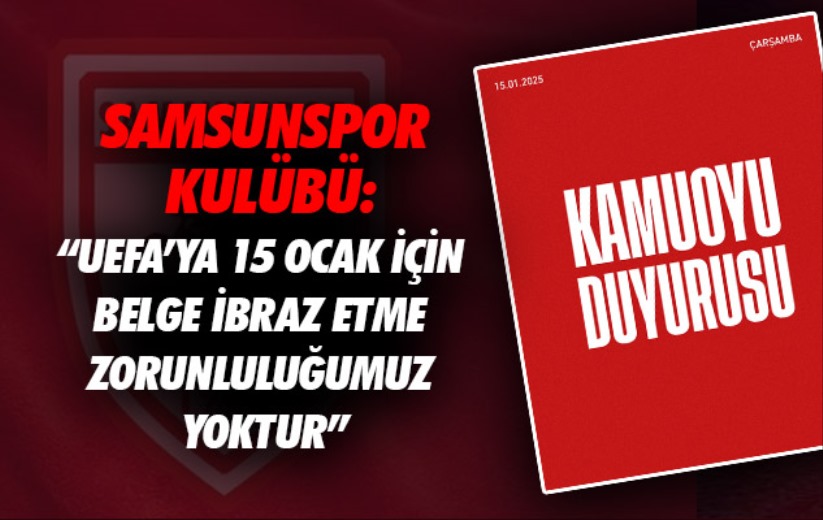 Samsunspor Kulübü: 'UEFA'ya 15 Ocak için belge ibraz etme zorunluluğumuz yoktur'