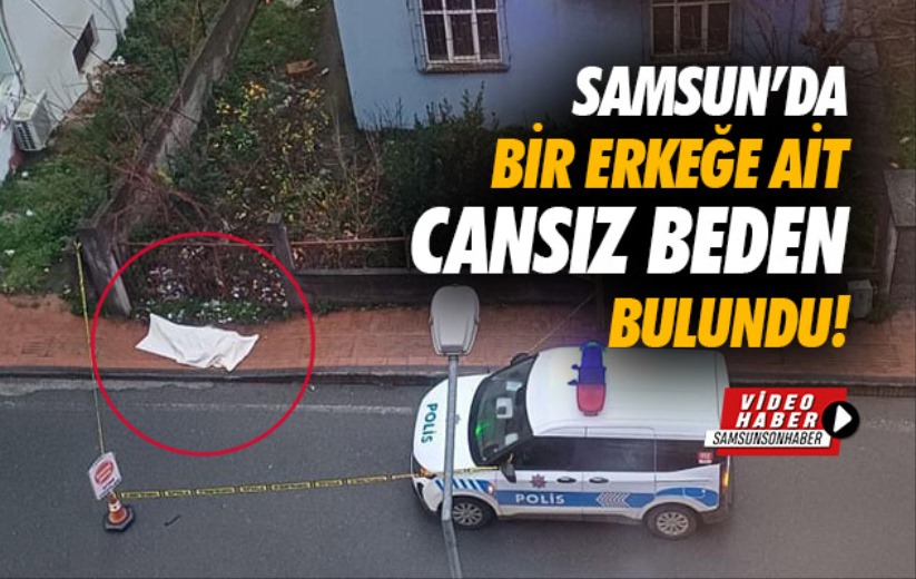 Samsun'da bir erkeğe ait cansız beden bulundu!