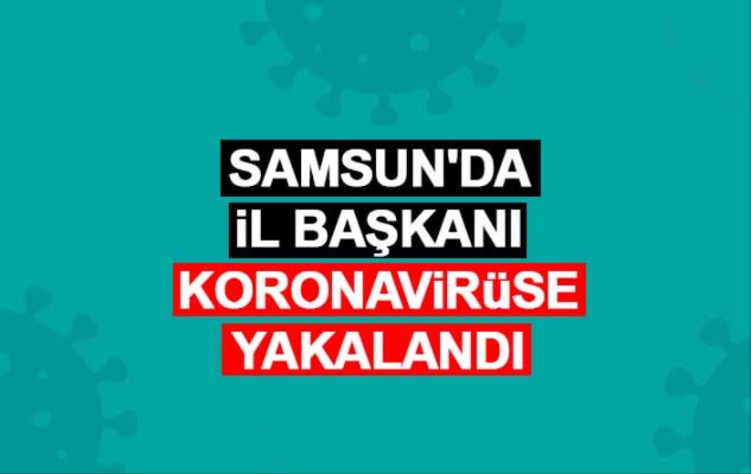 Samsun'da İl Başkanı koronavirüse yakalandı