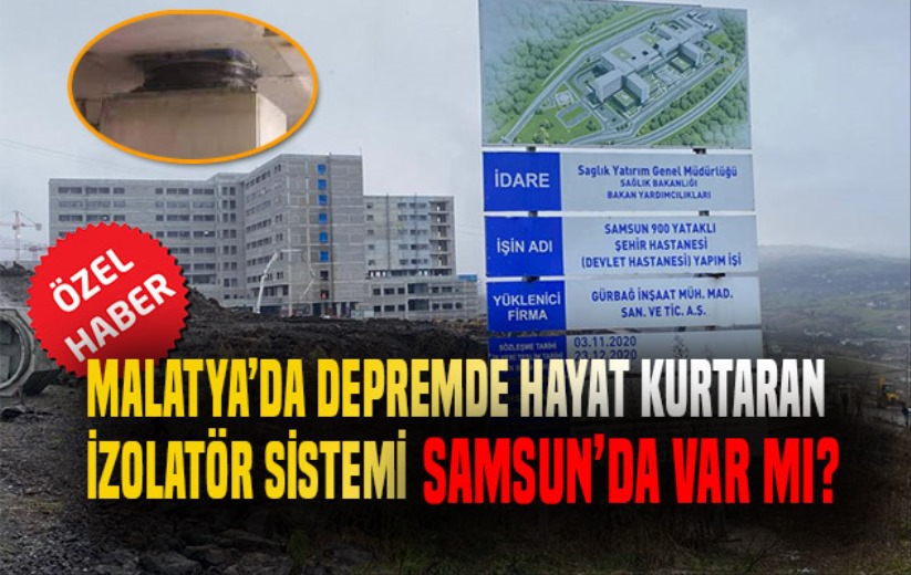 Malatya'da depremde hayat kurtaran izolatör sistemi Samsun'da var mı?