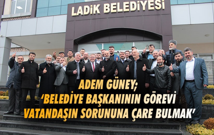 Adem Güney; 'Belediye başkanının görevi vatandaşın sorununa çare bulmak'