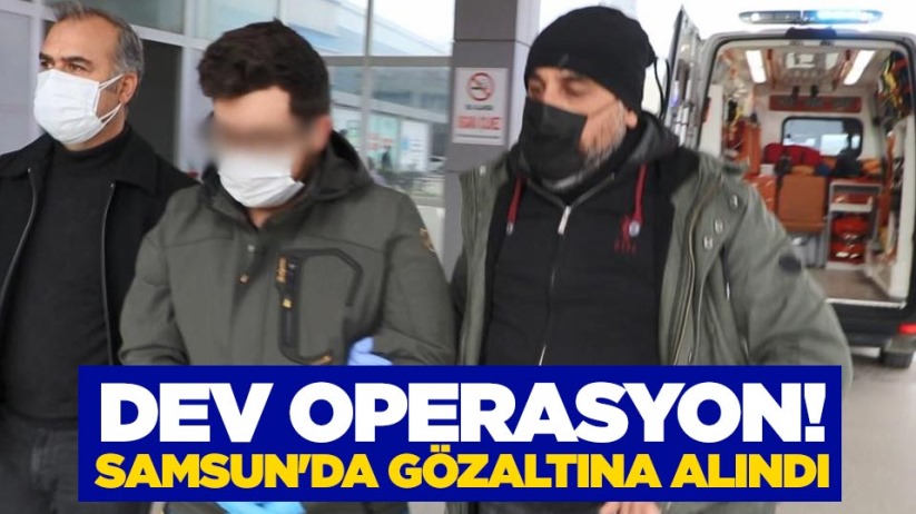 Dev operasyon! Samsun'da gözaltına alındı
