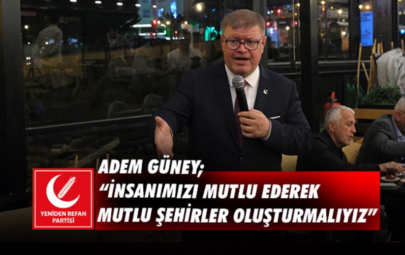 Adem Güney; 'İnsanımızı mutlu ederek mutlu şehirler oluşturmalıyız'