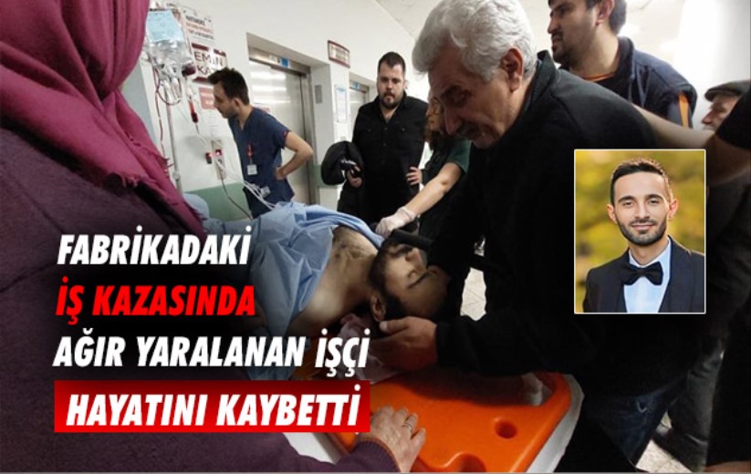 Samsun'da fabrikadaki iş kazasında ağır yaralanan işçi hayatını kaybetti