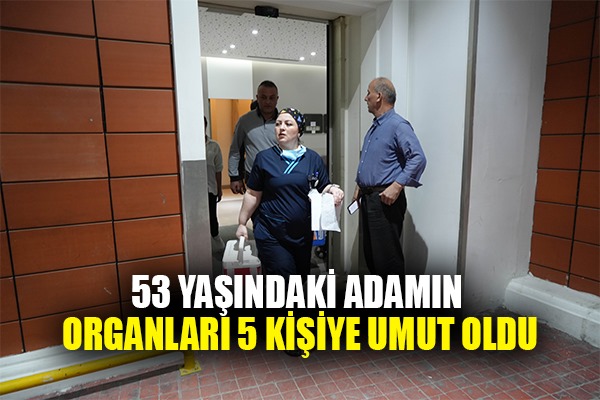 53 YAŞINDAKİ ADAMIN ORGANLARI 5 KİŞİYE UMUT OLDU
