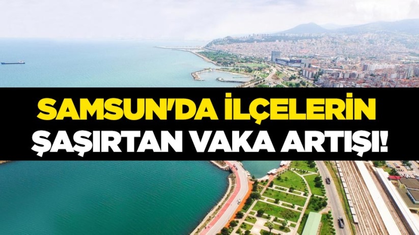 Samsun'da ilçelerin şaşırtan vaka artışı!