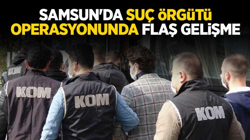  Samsun'da suç örgütü operasyonunda flaş gelişme
