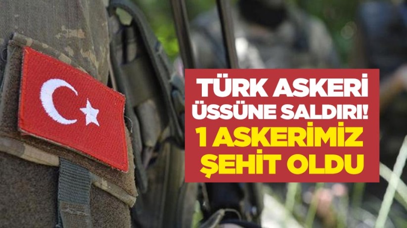 Türk askeri üssüne saldırı! 1 askerimiz şehit oldu
