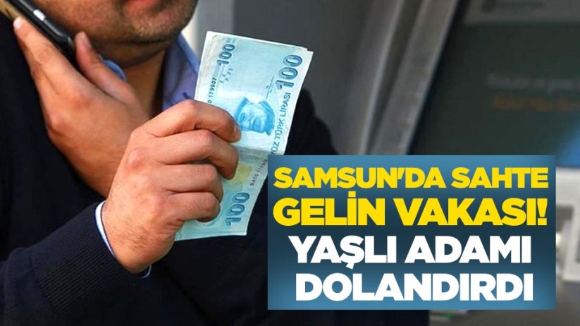 Samsun'da sahte gelin vakası! Yaşlı adamı dolandırdı