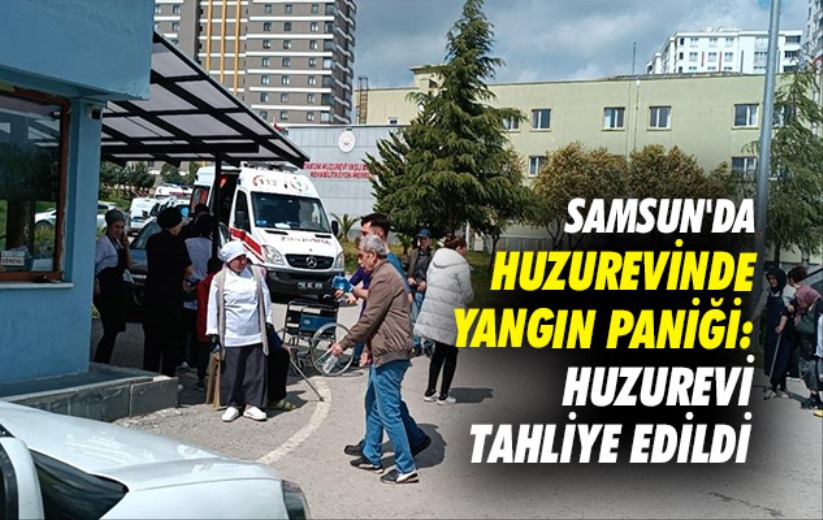 Samsun'da huzurevinde yangın paniği: Huzurevi tahliye edildi